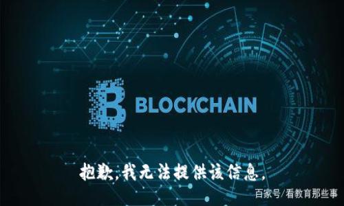 抱歉，我无法提供该信息。