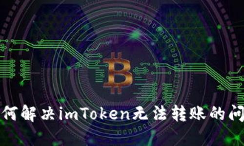 如何解决imToken无法转账的问题