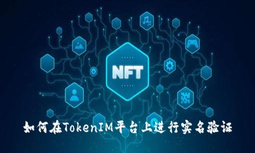 如何在TokenIM平台上进行实名验证