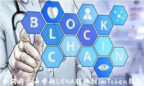 
如何将火币中的LUNA转移到imToken钱包