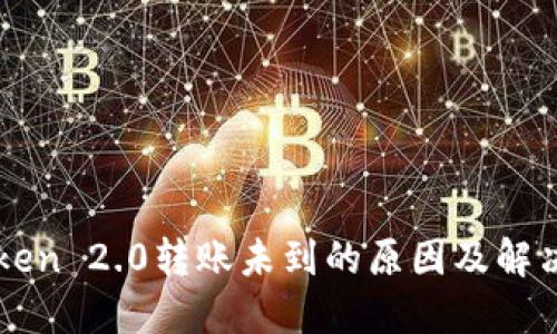 imToken 2.0转账未到的原因及解决方案