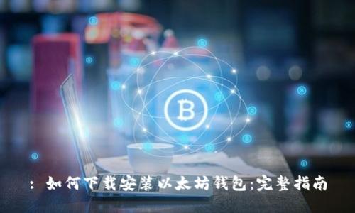 : 如何下载安装以太坊钱包：完整指南