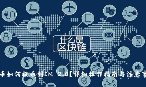 火币如何提币到IM 2.0？详细操作指南与注意事项
