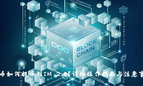 火币如何提币到IM 2.0？详细操作指南与注意事项