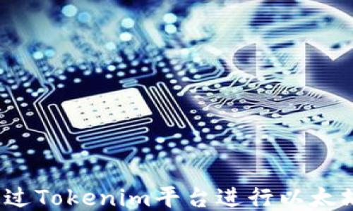 
如何通过Tokenim平台进行以太坊转账？