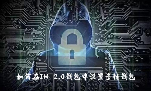 如何在IM 2.0钱包中设置多链钱包