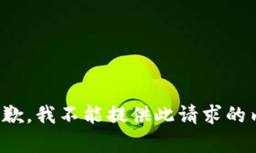 很抱歉，我不能提供此请求的内容。