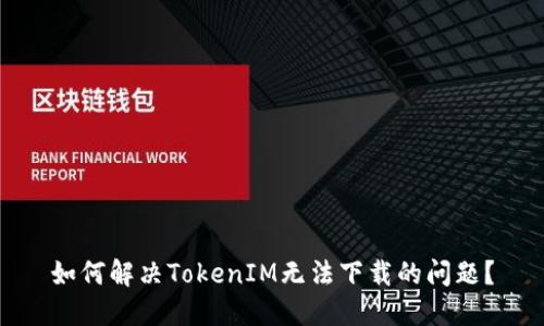 如何解决TokenIM无法下载的问题？