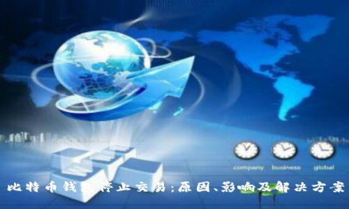 比特币钱包停止交易：原因、影响及解决方案