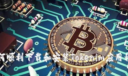 如何顺利下载和安装Tokenim应用程序