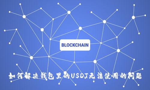 如何解决钱包里的USDT无法使用的问题