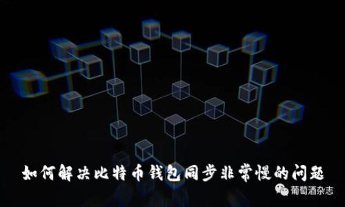 如何解决比特币钱包同步非常慢的问题
