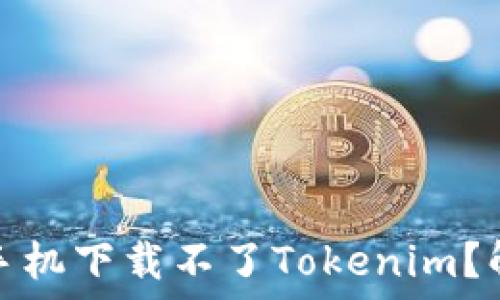   
为什么苹果手机下载不了Tokenim？解决方法详解