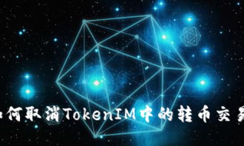 如何取消TokenIM中的转币交易？