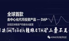如何解决imToken转账ETH矿工费不足的问题