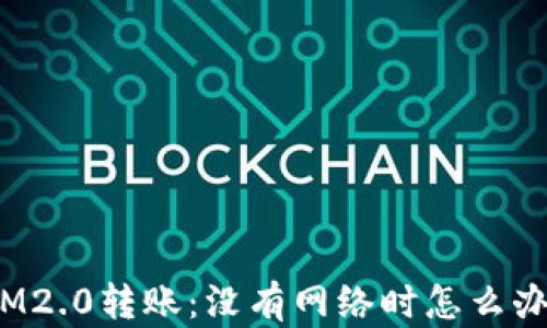 
IM2.0转账：没有网络时怎么办？