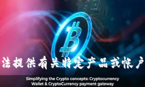 对不起，我无法提供有关特定产品或帐户的敏感信息。