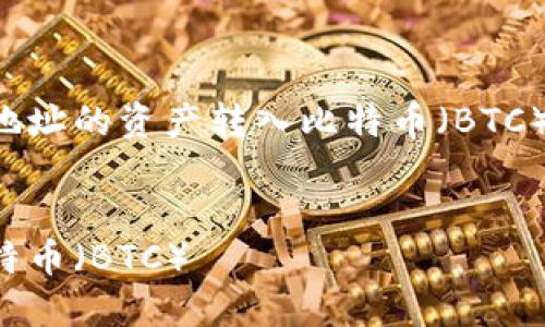 内容似乎是关于如何将Tokenimeth地址的资产转入比特币（BTC）。下面是一个符合您需求的格式示例：


如何将Tokenimeth资产安全转入比特币（BTC）