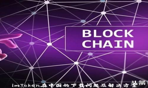 
imToken在中国的下载问题及解决方案