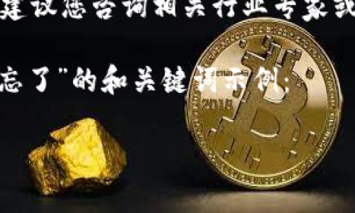 因内容涉及具体的操作性建议，建议您咨询相关行业专家或官方支持以获取更专业的帮助。

以下是一个关于“tokenim密钥忘了”的和关键词示例：

如何找回或重置Tokenim密钥？
