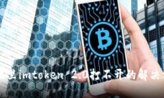 手机里imtoken 2.0打不开的解