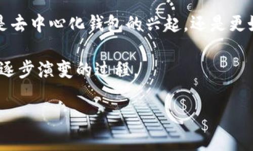 区块链钱包的概念并不是由某一个人或组织单独建立的，而是随着区块链技术的发展逐渐演变而成的。以下是一些关于区块链钱包的起源和发展历史的概要信息。

### 区块链钱包的起源

区块链钱包是为了存储、发送和接收加密货币而诞生的工具。它的基础是区块链技术，最早由中本聪（Satoshi Nakamoto）在2008年提出。在发布比特币白皮书的同时，中本聪也开发了首个比特币钱包软件。这款钱包使用户能够生成比特币地址，存储比特币，并进行交易。

### 发展历程

随着比特币的流行，其他区块链平台和加密货币相继出现。这促使了更多钱包类型的诞生，例如：

- **热钱包**：在线钱包，便于随时使用，但相对安全性较低。
- **冷钱包**：离线钱包，可以提供更高的安全性，适合长期存储。
- **硬件钱包**：专门的物理设备，用于存储加密货币。
- **移动钱包**：应用程序，便于在手机上管理加密货币。

### 钱包的多样性

随着市场需求的不断增长，各种钱包之间的功能也不断进化。出现了支持多种加密货币的钱包，以及集成了各种金融服务的钱包。例如，一些钱包不仅支持存储和交易功能，还提供了去中心化金融（DeFi）服务和交易所功能。

### 安全性和隐私

钱包的安全性也是一个至关重要的话题。许多钱包采用了强加密技术和多重身份验证来保护用户的资产和隐私。用户还被建议采取安全最佳实践，例如定期备份助记词。

### 全球化与文化价值

区块链钱包的使用和发展也反映了全球化的趋势。许多发展中国家的人们借助加密货币钱包来实现金融自由，规避不稳定的货币和通货膨胀。这些文化背景下的故事丰富了区块链钱包的语境。

### 未来展望

区块链钱包的未来将充满可能性。技术的持续创新、用户需求的变化以及政策环境的调整将共同影响钱包的发展。无论是去中心化钱包的兴起，还是更好的用户体验设计，区块链钱包的前景都值得期待。

通过以上分析，我们可以看到，区块链钱包并非由一个特定的人或组织建立，而是与区块链技术的发展息息相关，经历了逐步演变的过程。

如果您有更具体的情况或想讨论特定钱包的创建者，可以告诉我，我会提供更详细的信息。