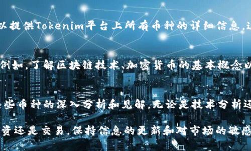 要了解Tokenim平台里的币种，您可以采取以下几种方法：

### 1. 访问Tokenim官方网站
首先，最直接的方式是访问Tokenim的官方网站。在官网上，通常会有一个“市场”或“币种”部分，列出所有支持的数字货币和代币。

### 2. 查看交易对和市场深度
在Tokenim平台上，您可以查看不同币种的交易对和市场深度信息。这些信息可以帮助您了解哪些币种是活跃的，交易量如何，以及当前的价格水平。

### 3. 使用移动应用程序
如果Tokenim提供移动应用，可以下载并安装。在应用中，您可以轻松查看所有支持的币种以及实时价格更新。

### 4. 加入社区和社交媒体
Tokenim可能会在社交媒体上有活跃的社区，比如Twitter、Telegram、Reddit等。通过这些渠道，您可以获取最新的币种信息和市场动态。

### 5. 参考数据聚合网站
有许多数据聚合网站（如CoinMarketCap或CoinGecko），可以提供Tokenim平台上所有币种的详细信息。这些网站通常会显示价格、市场排名和24小时交易量等数据。

### 6. 学习一些基础知识
了解一些数字货币的基础知识将有助于您更好地理解市场。例如，了解区块链技术、加密货币的基本概念以及不同代币的用途和功能类型。

### 7. 参与论坛和讨论组
很多论坛和讨论组，尤其是与加密货币相关的，可以提供对某些币种的深入分析和见解。无论是技术分析还是市场评论，这些信息都能为您提供更多的参考资料。

通过上述方法，您可以有效了解Tokenim中的币种。无论是投资还是交易，保持信息的更新和对市场的敏感都非常重要。