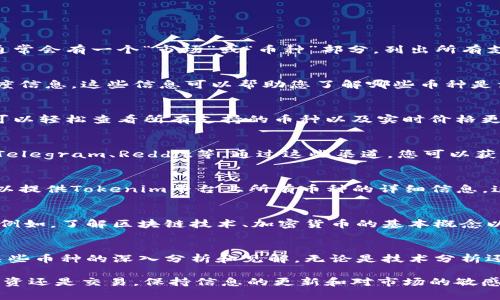 要了解Tokenim平台里的币种，您可以采取以下几种方法：

### 1. 访问Tokenim官方网站
首先，最直接的方式是访问Tokenim的官方网站。在官网上，通常会有一个“市场”或“币种”部分，列出所有支持的数字货币和代币。

### 2. 查看交易对和市场深度
在Tokenim平台上，您可以查看不同币种的交易对和市场深度信息。这些信息可以帮助您了解哪些币种是活跃的，交易量如何，以及当前的价格水平。

### 3. 使用移动应用程序
如果Tokenim提供移动应用，可以下载并安装。在应用中，您可以轻松查看所有支持的币种以及实时价格更新。

### 4. 加入社区和社交媒体
Tokenim可能会在社交媒体上有活跃的社区，比如Twitter、Telegram、Reddit等。通过这些渠道，您可以获取最新的币种信息和市场动态。

### 5. 参考数据聚合网站
有许多数据聚合网站（如CoinMarketCap或CoinGecko），可以提供Tokenim平台上所有币种的详细信息。这些网站通常会显示价格、市场排名和24小时交易量等数据。

### 6. 学习一些基础知识
了解一些数字货币的基础知识将有助于您更好地理解市场。例如，了解区块链技术、加密货币的基本概念以及不同代币的用途和功能类型。

### 7. 参与论坛和讨论组
很多论坛和讨论组，尤其是与加密货币相关的，可以提供对某些币种的深入分析和见解。无论是技术分析还是市场评论，这些信息都能为您提供更多的参考资料。

通过上述方法，您可以有效了解Tokenim中的币种。无论是投资还是交易，保持信息的更新和对市场的敏感都非常重要。
