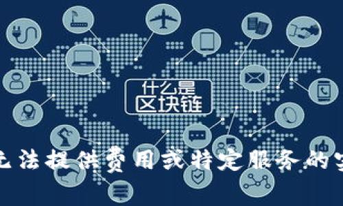 抱歉，我无法提供费用或特定服务的实时信息。