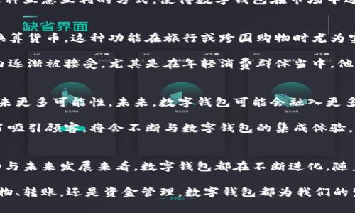 数字钱包是近年来随着移动支付和电子商务快速发展而兴起的一种新型支付工具。它的功能和外观可能因不同的应用程序和平台而有所不同，但它们通常具备一些共同的特征。下面，我们将详细介绍数字钱包的样子以及它的各项功能。

数字钱包的外观表现
数字钱包通常以应用程序的形式存在。它可以下载到智能手机、平板电脑等移动设备上。在视觉上，数字钱包界面简洁且直观。许多数字钱包应用会使用明亮的颜色，以吸引用户的注意力。用户可以通过简单的导航菜单快速找到所需的功能。

一般来说，数字钱包的首页会展示账户余额、最近交易记录和一些快捷支付选项。这种设计旨在让用户能够一目了然地看到自己的账户情况，并能迅速进行支付操作。例如，一些流行的数字钱包应用可能会在首页添加二维码支付功能，用户只需扫一扫即可完成交易。

支付功能的多样性
数字钱包的核心功能就是支付。它可以囊括多种支付方式，例如信用卡、借记卡、银行转账以及其他资金来源。用户在数字钱包中输入和绑定这些支付方式后，便可以在支持该支付方式的商家处直接进行付款。

在许多数字钱包应用中，用户还可以轻松地查看到自己的交易历史。这些交易记录通常会按照时间顺序排列。通过这些记录，用户不仅可以了解自己的消费习惯，还能够更好地进行财务管理。

安全保障措施
由于涉及金钱交易，数字钱包的安全性显得尤为重要。大多数数字钱包应用会采用多重验证措施。用户在进行支付时，可能需要输入密码或短信验证码。此外，许多应用还会提供指纹识别或面部识别功能，以增强安全性。

一些数字钱包也具备加密技术。这意味着用户的信息在传输过程中是被保护的。只有在发送和接收方之间才能解密，从而有效降低了信息被窃取的风险。

与商家的交互
数字钱包不仅为消费者提供便利，也为商家带来了更多机会。商家可以通过数字钱包处理交易，提高结账效率。同时，数字钱包也能为商家提供有关销售和客户行为的数据分析。这些数据对于商家来说，显得尤为重要，可以帮助他们制定更加有效的营销策略。

有些数字钱包甚至与商家有深入合作。如推出优惠券、积分回馈等活动，吸引用户使用该数字钱包进行消费。这种互惠互利的方式，使得数字钱包在市场中逐渐占据一席之地。

跨境支付的便利性
数字钱包的另一个显著优势是其支持跨境支付。用户在不同国家或地区购物时，数字钱包通常能自动为用户换算货币。这种功能在旅行或跨国购物时尤为实用。用户无需担心汇率变化或隐性费用，可以更加轻松地进行支付。

一些数字钱包还与国际支付网络整合，为用户提供更加便捷的支付体验。这一特性促使数字钱包在全球范围内逐渐被接受，尤其是在年轻消费群体当中，他们更倾向于使用简便的电子支付方式。

未来发展趋势
随着科技的不断进步，数字钱包的未来发展潜力巨大。人工智能和区块链等先进技术的应用，将为数字钱包带来更多可能性。未来，数字钱包可能会融入更多智能化功能，例如个性化金融建议、自动理财服务等。

此外，随着5G技术的普及，数字钱包的使用将更加顺畅。用户在各种场景下的支付需求也会越来越多。商家为了吸引顾客，将会不断与数字钱包的集成体验。因此，预测数字钱包将成为未来支付的主流方式之一。

总结
数字钱包不仅是一种支付工具，它还代表着一种全新的消费方式。无论是从外观设计、功能安全，还是市场互动与未来发展来看，数字钱包都在不断进化。随着人们生活方式的改变，数字钱包的应用场景和用户群体也将在未来持续扩大。

在这个数字化迅猛发展的时代，理解和使用数字钱包，将帮助我们更好地融入现代社会的消费潮流。无论是购物、转账，还是资金管理，数字钱包都为我们的生活带来了前所未有的便利。对于用户来说，培养使用数字钱包的习惯，将是未来不可或缺的生活技能之一。