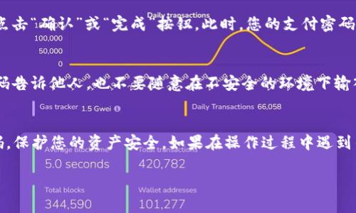 要更改IMTOKEN的支付密码，您可以按照以下步骤进行操作：

步骤一：打开IMTOKEN应用
首先，确保您的手机上已经安装了IMTOKEN应用程序。如果还没有安装，请访问应用商店下载并安装最新版本。

步骤二：登录账户
启动IMTOKEN应用后，输入您的账户信息进行登录。您需要输入您的钱包名称和密码，以便进入您的账户。

步骤三：访问设置菜单
登录后，在主界面的右下角找到“我的”按钮，点击进入。然后，寻找并点击“设置”选项，进入账户设置页面。

步骤四：更改支付密码
在设置页面中，找到“支付密码”选项。点击进入后，您会看到更改支付密码的选项。选择“更改支付密码”。

步骤五：输入原支付密码
系统会要求您输入当前的支付密码。这是为了确保只有账户的合法拥有者能够进行更改。请准确输入，然后点击确认。

步骤六：设置新支付密码
在确认原支付密码后，系统会让您输入新的支付密码。请注意，支付密码一般需要包含数字和字母，且长度要求符合系统规定。确保新密码足够强大，避免使用简单易猜的密码。输入新密码后，再次输入确认。

步骤七：确认更改
输入新支付密码后，系统会提示您确认更改。请仔细阅读相关说明，确认无误后点击“确认”或“完成”按钮。此时，您的支付密码将成功更改。

步骤八：安全提示
建议您在更改支付密码后，定期更新密码以加强账户安全。同时，不要将支付密码告诉他人，也不要随意在不安全的环境下输入密码。

总结
更改IMTOKEN支付密码的步骤非常简单。只需几分钟，您就可以安全地更新密码，保护您的资产安全。如果在操作过程中遇到任何问题，可以查看IMTOKEN的帮助中心或联系客服，获得进一步的支持。

希望这些信息对您有所帮助！确保您在管理加密资产时保持警惕，安全第一。