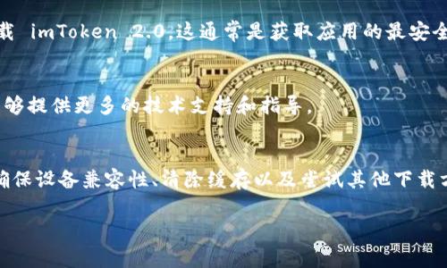 如果您在尝试下载 imToken 2.0 应用程序时遇到了问题，有几个可能的原因以及相应的解决方案。以下是一些常见的问题及解决方法，希望能够帮助您顺利下载 imToken 2.0。

一、检查网络连接
首先，确保您的设备连接到互联网。无论是通过Wi-Fi还是移动数据，稳定的网络连接对于下载应用非常重要。

二、设备兼容性
请检查您的设备是否符合 imToken 2.0 的系统要求。imToken 2.0 通常支持较新版本的 Android 和 iOS 系统。如果您的设备较旧，可能会导致无法下载。

三、应用商店的问题
如果您在 App Store 或 Google Play 中搜索 imToken 2.0，可能会遇到应用未在您的地区提供的情况。这种情况下，您可以尝试更改账户的地区设置，或者使用其他下载方式。

四、缓存与数据问题
有时，应用商店的缓存可能会导致下载失败。您可以尝试清除应用商店的缓存和数据，然后重新尝试下载。以下是简单的清除缓存步骤：
ul
    li对于 Android 设备：前往“设置”  “应用”  “Google Play 商店”  “存储”  “清除缓存”。/li
    li对于 iOS 设备：您可能需要卸载并重新安装应用商店应用。/li
/ul

五、尝试其他下载方式
如果以上方法都无法解决问题，您可以尝试通过官方网站或者其他可靠的途径下载 imToken 2.0。这通常是获取应用的最安全途径。

六、联系客服
如果您尝试了以上所有方法仍然无法下载应用，建议您直接联系客服。他们通常能够提供更多的技术支持和指导。

总结
下载 imToken 2.0 时遇到问题是常见的，但大多数情况下，通过检查网络连接、确保设备兼容性、清除缓存以及尝试其他下载方式，问题应该可以得到解决。如果您仍有疑问，请务必联系客服以获得专业帮助。 

希望以上信息能够帮助到您！如果您有任何进一步的疑问，请随时提问。