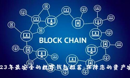 2023年最安全的数字钱包推荐：保障您的资产安全
