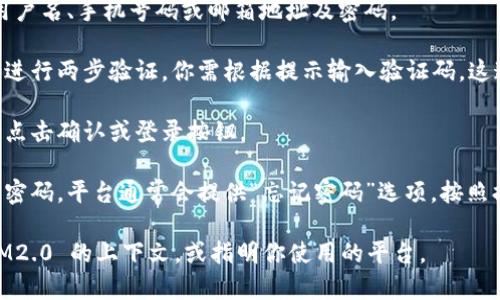 IM2.0 通常指的是某个特定的社交或即时通讯平台的版本。这种平台可能允许用户通过多种方式（如手机号码、邮箱等）来进行登录。

如果你是在问如何登录到 IM2.0，以下是一些一般性步骤，具体步骤可能会因该平台的不同而有所变化：

1. **访问官方网站或下载应用程序**：确保你访问的是官方渠道，以避免安全风险。
   
2. **点击“登录”按钮**：在主页上，通常会有登录按钮，点击进入登录页面。

3. **输入凭证**：根据平台要求，输入你的用户名、手机号码或邮箱地址及密码。

4. **两步验证（如果有）**：某些平台会要求进行两步验证。你需根据提示输入验证码，这通常通过手机短信或邮件接收。

5. **确认登录**：确保所有信息填写正确后点击确认或登录按钮。

6. **找回密码（如果需要）**：如果你忘记了密码，平台通常会提供“忘记密码”选项，按照提示进行重置。

如需获取更具体的信息，请提供更多关于 IM2.0 的上下文，或指明你使用的平台。