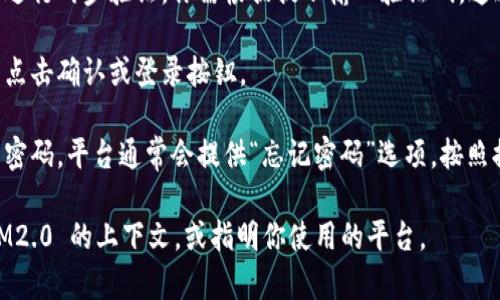 IM2.0 通常指的是某个特定的社交或即时通讯平台的版本。这种平台可能允许用户通过多种方式（如手机号码、邮箱等）来进行登录。

如果你是在问如何登录到 IM2.0，以下是一些一般性步骤，具体步骤可能会因该平台的不同而有所变化：

1. **访问官方网站或下载应用程序**：确保你访问的是官方渠道，以避免安全风险。
   
2. **点击“登录”按钮**：在主页上，通常会有登录按钮，点击进入登录页面。

3. **输入凭证**：根据平台要求，输入你的用户名、手机号码或邮箱地址及密码。

4. **两步验证（如果有）**：某些平台会要求进行两步验证。你需根据提示输入验证码，这通常通过手机短信或邮件接收。

5. **确认登录**：确保所有信息填写正确后点击确认或登录按钮。

6. **找回密码（如果需要）**：如果你忘记了密码，平台通常会提供“忘记密码”选项，按照提示进行重置。

如需获取更具体的信息，请提供更多关于 IM2.0 的上下文，或指明你使用的平台。