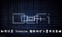 如何计算 Tokenim 转账的矿工费用及策略