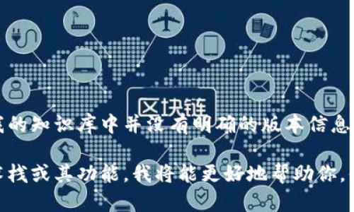 截至我最后更新的信息，Tokenim（如果你所指的是某种特定的技术或产品），在我的知识库中并没有明确的版本信息。可能你指的是某个特定的区块链项目、令牌标准或其他相关的工具和库。

如果你能提供更多的上下文或具体的细节，比如Tokenim所属于的领域、相关技术栈或其功能，我将能更好地帮助你。你也可以访问官方的文档或社区资源，通常那里会有更新的版本信息和发布历史。