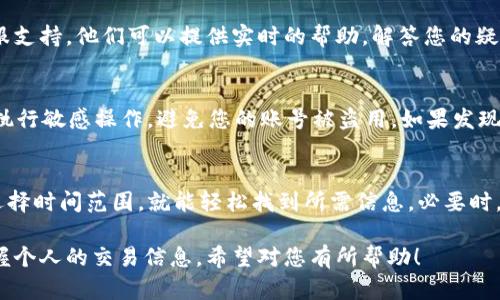 要查询IM 2.0的交易流水，您可以按照以下步骤进行操作。以下是详细的步骤以及相关的提示和建议，确保您能顺利找到所需的信息。

1. 登录您的IM 2.0账户
首先，打开IM 2.0的官方网站或应用程序。如果您还没有账户，请先注册一个。对于已有账户的用户，输入您的账号和密码登录。确保使用的是您注册时用的邮箱或手机号码。

2. 寻找交易历史或流水选项
登录后，查看主页或侧边栏。通常，会有一个“交易历史”或“账户流水”的选项。这个部分包含您所有的交易记录，包括充值、提现和购买等。

3. 选择查询时间范围
在交易历史页面，您可能会发现可以选择的时间范围。可以选择“最近一周”、“最近一个月”，或自定义日期。根据您想要查看的记录选择合适的时间范围。

4. 查看详细交易信息
在指定时间范围内，系统会列出所有相关的交易记录。每条交易信息通常会显示交易日期、时间、金额、交易类型（比如充值或提现）和交易状态。仔细查看这些信息，确保记录的准确性。

5. 导出交易记录（可选）
如果您需要保留这些记录，可以查看是否有“导出”或者“下载”按钮。许多平台允许用户将交易记录导出为CSV或PDF格式文件，方便后续记录和查看。

6. 寻求客服帮助
如果您在查询交易流水的过程中遇到任何问题，建议联系IM 2.0的客服支持。他们可以提供实时的帮助，解答您的疑问。客服通常通过在线聊天、电子邮件或电话提供服务。

7. 注意个人信息安全
在操作过程中，请务必注意保护您的个人信息。确保不要在公共网络下执行敏感操作，避免您的账号被盗用。如果发现异常交易，请立即联系平台客服，以便及时处理。

总结
查询IM 2.0的交易流水非常简单。只需登录账户、进入交易历史页面、选择时间范围，就能轻松找到所需信息。必要时，可以导出记录或寻求客服帮助。始终保持对个人信息的警惕，确保安全。

这些步骤将帮助您轻松地查询IM 2.0的交易流水，确保您能够随时掌握个人的交易信息。希望对您有所帮助！