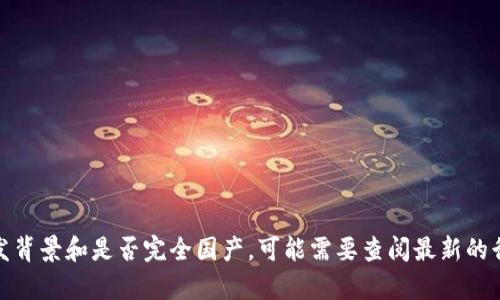 Tokenim是一个区块链技术平台，专注于数字资产的发行、管理和交易。它在国内有一定的影响力，但具体它的开发背景和是否完全国产，可能需要查阅最新的行业资料或官方网站以获取更准确的信息。如果你对Tokenim有具体的需求或疑问，欢迎提出，我将竭诚为你解答。