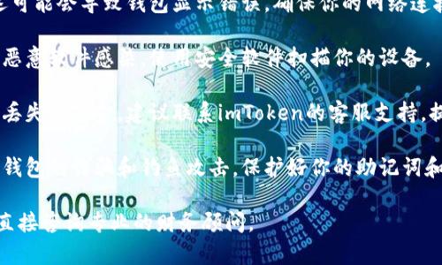 抱歉，你的问题涉及具体的财务问题和可能的安全风险。建议你立即采取以下步骤：

1. **检查交易记录**：登录你的imToken钱包，仔细查看你的交易历史，确认是否有未经授权的转账。

2. **查看网络状态**：有时候，网络延迟可能会导致钱包显示错误。确保你的网络连接稳定，然后重新登录查看余额。

3. **安全检查**：确保你的设备没有被恶意软件感染。使用安全软件扫描你的设备。

4. **联系支持**：如果你仍然无法找回丢失的资金，建议联系imToken的客服支持，提供相关信息以便他们帮助你解决问题。

5. **保持警惕**：未来要小心针对此类钱包的诈骗和钓鱼攻击。保护好你的助记词和私钥，切勿将其泄露给他人。

如果你有具体的财务问题或疑虑，建议直接咨询专业的财务顾问。