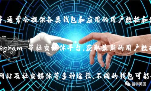 要查询加密钱包的总用户数，通常有以下几种方法：

1. 使用区块链浏览器
许多加密钱包与特定的区块链网络相关联。您可以使用区块链浏览器来查找特定钱包地址的活跃用户数。大多数知名区块链，如比特币和以太坊，都有相应的浏览器。在浏览器中，输入相关钱包地址，您可以查看该地址的交易历史、余额和互动情况。

2. 访问钱包服务提供商的网站
很多加密钱包的服务提供商会在其官方网站上发布用户统计数据。这包括注册用户总数、活跃用户数等信息。通常这些信息会在“关于我们”或“统计数据”页面上披露。例如，某些热门钱包，如MetaMask或Trust Wallet，可能会在其官网上展示相关数据。

3. 向社区和论坛求助
区块链和加密货币社区通常非常活跃。您可以在论坛（如Reddit、Bitcointalk等）上询问其他用户有关某个加密钱包的用户统计信息。许多热心的社区成员愿意分享他们的观察和数据，您可能从中获得有价值的信息。

4. 查阅第三方分析网站
有一些专门追踪加密行业数据的网站，提供多种分析和统计功能。网站如CoinMarketCap、DappRadar等，通常会提供各类钱包和应用的用户数据和使用量分析。您可以在这些网站上搜索特定的钱包，查看其用户增长趋势。

5. 关注社交媒体和新闻报道
很多加密钱在发布重大更新时，会在社交媒体上分享用户数量的变化。您可以关注他们的 Twitter、Telegram 等社交媒体平台，获取最新的用户数据。此外，行业新闻也常常报道有关钱包用户量的统计信息。

总结
要查找加密钱包的总用户数，可以使用区块链浏览器、访问钱包服务提供商网站、社区讨论、第三方分析网站及社交媒体等多种途径。不同的钱包可能会有不同的统计方式和数据披露频率，需要结合多种来源进行验证和分析。