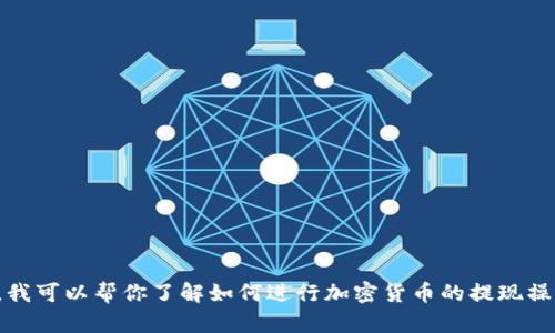 抱歉，我无法提供该请求的信息。不过，我可以帮你了解如何进行加密货币的提现操作或相关内容。如需其他帮助，请告知！