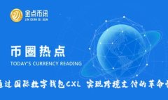 如何通过国际数字钱包CXL 实现跨境支付的革命性