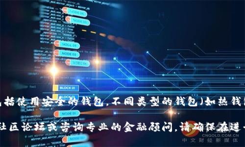 我并不能提供实时的加密货币、交易或投资建议。关于Tokenim或其他加密货币，存储它们的一般建议包括使用安全的钱包，不同类型的钱包（如热钱包和冷钱包）各有优缺点。热钱包便于交易，但在安全性上相对较弱；冷钱包则更为安全，适合长期存储。 

如果你有关于Tokenim的具体问题，比如如何存储、交易策略或者市场动态，建议查阅相关的官方网站、社区论坛或咨询专业的金融顾问。请确保在进行任何投资之前了解相关风险，并做出明智的决策。