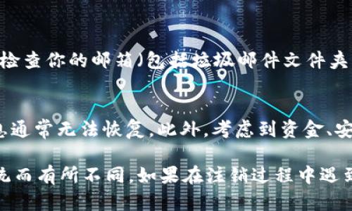 注销 Tokenim 账户的步骤一般如下，但具体步骤可能会因 Tokenim 的政策或平台的变化而有所不同。建议你在操作前访问官方页面以获取最新信息。

步骤一：登录你的 Tokenim 账户
首先，访问 Tokenim 的官方网站。在页面右上角找到“登录”按钮，输入你的账户信息，登录到你的账户。

步骤二：访问账户设置
成功登录后，寻找一个通常标为“我的账户”或“账户设置”的选项。这个选项一般在用户头像的下拉菜单中，或者在网站的导航栏里。

步骤三：找到注销选项
在账户设置页面，寻找“安全”或“隐私”相关的选项。有些平台在这里会提供注销账户的链接或按钮。点击该选项以继续注销流程。

步骤四：按照提示完成注销
系统可能会要求你确认注销账户。在这一步，你可能需要输入密码或者进行其他身份验证，以确保是你本人发起的注销请求。按照系统的指示完成所有步骤。

步骤五：检查邮箱确认注销
注销申请提交后，你通常会收到一封来自 Tokenim 的确认邮件。请检查你的邮箱（包括垃圾邮件文件夹），确保确认并完成注销流程。

注意事项
在注销账户之前，请确保你已经备份了所需的数据。注销后，账户信息通常无法恢复。此外，考虑到资金、安全及隐私等因素，请仔细阅读 Tokenim 关于账户注销的相关政策。

以上步骤对大多数在线平台都适用，但可能因 Tokenim 的具体系统而有所不同。如果在注销过程中遇到问题，建议联系 Tokenim 的客服支持以获得帮助。