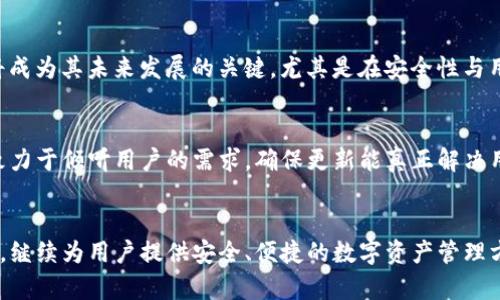 imToken 2.9.9版本：全面提升区块链钱包体验，助你轻松管理数字资产
imToken, 区块链钱包, 数字资产管理, 版本更新/guanjianci

引言
在数字货币迅速发展的时代，越来越多的人们开始关注和使用区块链钱包。作为数字资产管理的重要工具，imToken凭借其简洁的用户界面和强大的功能积累了广泛的用户基础。而就在不久前，imToken推出了2.9.9版本，进一步提升了用户体验和功能。这一版本的更新不仅了性能，也在安全性、易用性以及支持的币种方面进行了全面的提升。

imToken 2.9.9版本的核心功能
imToken 2.9.9版本的更新可以说是行业的一次重要革新。这个版本引入了许多新的功能和改进，用户在使用过程中会感受到更加流畅和高效的体验。以下是几个核心功能的介绍：

1. 全新的用户界面
imToken 2.9.9版本对用户界面进行了重新设计。新的界面更加直观，美观且易于操作。用户可以更加轻松地找到所需的功能，进行资产管理和交易。这样的设计不仅提升了用户体验，也符合了当下用户的审美趋势。

2. 增强的安全性
安全性一直是用户关注的焦点。imToken 2.9.9版本在安全性方面做了更加深入的研究。使用多重签名技术，确保用户资产的安全性。同时，更新了防钓鱼功能，增强了用户在使用过程中的安全感。这些改变使得用户在进行交易时，能更加放心，不必担心信息被窃取。

3. 更加丰富的币种支持
随着数字货币市场的不断扩展，imToken 2.9.9版本增加了对多种新兴币种的支持。用户现在可以在一个钱包中管理更多的数字资产，而不需要频繁切换钱包。这一改变大大便利了日常的资产管理，也是imToken始终以来的目标——让用户能够轻松管理他们的数字资产。

4. 高效的交易体验
imToken 2.9.9版本了交易流程。无论是执行合约，还是购买数字货币，一切变得更加高效。用户只需简单的几步，就能完成他们的交易。而且，用户还能实时查看交易的状态，不再需要担心交易是否顺利完成。这种现代化的交易体验不仅提升了用户满意度，也展现了imToken对产品的精益求精。

5. 社区与支持
imToken 2.9.9版本还加强了社区互动。用户可以更方便地与其他用户分享经验，获取最新的市场信息。同时，支持团队的响应速度也大幅提升，确保用户在使用过程中遇到的问题能够得到及时解决。这种社区支持的增强，帮助用户在使用imToken时感受到温暖和关怀。

imToken为何选择进行更新
那么，imToken为什么在这个时候选择进行更新呢？首先，数字货币市场在不断变化。用户的需求和偏好也在逐步演变。为了跟上时代的步伐，满足用户的实际需求，更新是必然的选择。此外，随着区块链技术的不断发展，imToken必须不断进行技术创新，以确保在激烈的市场竞争中保持自身的优势。

使用imToken的优势
对于许多用户来说，选择imToken作为自己的区块链钱包并非偶然。imToken不仅提供了安全和可靠的资产管理服务，还有丰富的功能和优质的用户体验。以下是使用imToken的一些优势：

1. 便捷性
imToken将所有功能集成于一体，无论是查看资产、进行转账、还是交易，都可以在一个应用程序中完成。这种便捷性使得用户能够节省时间，专注于更重要的事情。

2. 安全性
imToken一直将安全性视为首要任务。通过多重签名、私钥加密等技术，imToken为用户的资产提供了强有力的保护。这种安全性让用户在操作过程中无后顾之忧。

3. 社区支持
imToken拥有活跃的用户社区。用户可以在社区中找到志同道合的伙伴，分享经验、获取建议。社区的支持让用户在使用imToken的过程中，更加充满信心。

4. 持续的更新与迭代
imToken始终保持对于技术发展的敏锐洞察。不断的更新和迭代确保了产品能够适应市场的变化，为用户提供最好的服务。用户在使用imToken时，能享受到最新的功能和体验。

总结
imToken 2.9.9版本无疑是当前区块链钱包市场中的重要一环。通过全面的功能更新和，imToken进一步提升了用户的使用体验。无论是在安全性、便捷性，还是社区支持等方面，imToken都展现出了业内领先的水准。选择imToken，你将能更轻松地管理你的数字资产，应对瞬息万变的市场环境。

市场展望
展望未来，数字货币市场将继续扩展，出现更多的新兴币种以及新的投资机会。imToken作为行业的新星，在不断创新的同时，如何维持其市场优势，将成为其未来发展的关键。尤其是在安全性与用户体验方面，imToken依然需要保持警惕，确保能够满足用户日益增长的需求。

用户反馈与改进
在即将推出的新版本中，imToken团队也期待能从用户那里获得更多反馈，以推动产品进一步的。用户的声音是产品改进的重要依据，imToken一直致力于倾听用户的需求，确保更新能真正解决用户的问题。

结束语
总而言之，imToken 2.9.9版本的推出代表了技术进步和用户需求的融合。在这个数字资产管理日趋复杂化的时代，imToken凭借其创新性和实用性，继续为用户提供安全、便捷的数字资产管理方案。我们对imToken的未来充满期待，期待它能在数字货币世界中，继续书写辉煌的篇章。