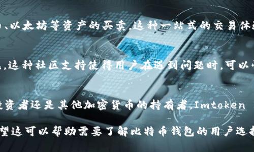 Imtoken 2.0 是一款数字资产钱包，支持多种加密货币的管理，包括比特币。它提供了安全存储、交易和转账等功能，用户可以在一个平台上管理不同类型的数字资产。以下是对 Imtoken 2.0 的一些详细介绍。

Imtoken 2.0 的功能概述
Imtoken 2.0 作为一个钱包，最大的特点在于其多功能性。用户不仅可以存储比特币，还能管理以太坊、ERC20 代币等多种数字资产。这种多链支持使得 Imtoken 2.0 成为一个综合性的钱包选择。

用户界面和体验
Imtoken 2.0 的界面设计简洁易用，用户可以轻松找到所需的功能。无论是新手还是资深用户，都能很快上手。这个钱包还提供了丰富的教学资源，帮助用户更好地了解如何安全地管理他们的数字资产。

安全性
安全性是数字资产钱包最重要的方面之一。Imtoken 2.0 采用了多重签名和私钥加密等技术，确保用户的资产安全。用户的私钥存储在本地，不会上传到服务器，极大地降低了被黑客攻击的风险。

交易功能
Imtoken 2.0 不仅支持资产存储，还允许用户进行直接交易。用户可以在钱包内进行比特币、以太坊等资产的买卖。这种一站式的交易体验，省去了用户在不同平台之间切换的麻烦。

社区和支持
Imtoken 拥有一个活跃的社区。用户可以在官网、社交媒体和论坛上找到丰富的讨论和意见。这种社区支持使得用户在遇到问题时，可以快速获得帮助。

总结
Imtoken 2.0 是一款功能全面、用户友好且安全性高的数字资产钱包。无论你是比特币的投资者还是其他加密货币的持有者，Imtoken 2.0 都是一个合适的选择。它的多链支持和一站式交易功能，能够大大提升用户的使用体验。

通过这种详细的介绍，用户可以更好地了解到 Imtoken 2.0 钱包的各项功能及其优点。希望这可以帮助需要了解比特币钱包的用户选择合适的工具。