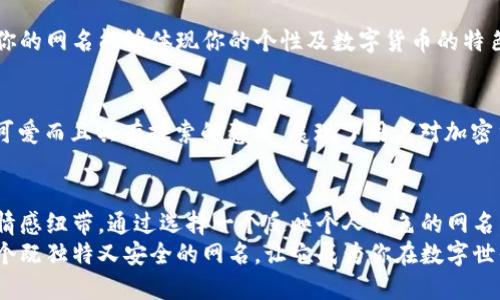 bianhao数字钱包网名/bianhao

数字钱包, 网名, 电子钱包, 加密钱包/guanjianci

数字钱包的崛起
在当今的数字经济时代，数字钱包已经变成了我们生活中不可或缺的工具。随着科技的快速发展，数字钱包的功能变得愈加多样化。它们不仅可以用来进行支付，还可以存储各种资产，如加密货币、信用卡信息等，带来了极大的便利。

选择合适的数字钱包网名的重要性
在使用数字钱包的过程中，选一个合适的网名是非常重要的。这不仅仅是为了在平台上更方便地识别自己，还能在一定程度上保护个人隐私。一个好的网名能够反映出用户的个性，同时也能够增强用户与数字钱包之间的连接感。

如何创造一个个性的数字钱包网名
创建一个独特的数字钱包网名有很多方法。首先，你可以从你的爱好、兴趣出发，选择一些相关的词汇进行组合。例如，如果你热爱旅行，可以尝试将“旅行”和“钱包”结合，形成像“游历钱包”这样的名称。
其次，可以考虑使用一些流行文化的元素。例如，电影、书籍、动漫角色等，都是良好的灵感来源。你可以结合自己喜欢的角色，创造出一个有趣的网名，如“加密超人”或“比特忍者”。

数字钱包网名的特点
一个优秀的数字钱包网名通常具有几个特点。首先，它应该容易记住，方便其他人识别。其次，网名应该简短精炼，避免使用复杂的词汇。此外，具有个性化元素的网名能够让你在众多用户中脱颖而出。

加密和安全性的考虑
在选择数字钱包网名时，安全性也是一个重要考虑因素。避免使用过于个人化的信息，比如真实姓名、出生日期等，以降低个人信息泄露的风险。在选择网名时，尽量保持匿名性和隐私性。

数字货币与社交媒体的连接
随着社交媒体的崛起，越来越多的人选择在社交平台上分享自己的数字钱包使用体验。如果你的网名能够体现你的个性及数字货币的特色，就能吸引到更多的关注。可以与朋友分享你选择的网名，并听取他们的建议和反馈。

实例分享：成功的数字钱包网名
许多成功的数字钱包用户都选择了既具有个性的网名。例如，“虚拟探险家”这样的名称不仅可爱而且具有探索的意义，展现了用户对加密货币世界的探索精神。又如“安全卫士”，简单直接，突出了对安全性的重视。

总结：让网名成为数字钱包的贴心伴侣
总而言之，一个好的数字钱包网名不只是一种身份的象征，更是一种用户与数字货币之间的情感纽带。通过选择一个反映个人特色的网名，能够让使用数字钱包的体验更加愉快与顺畅。
在这个充满机遇与挑战的时代，数字钱包将继续影响我们的生活。希望每位用户都能找到一个既独特又安全的网名，让它成为你在数字世界中的一部分。