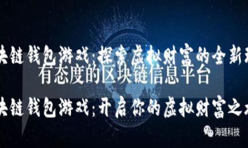 区块链钱包游戏：探索虚拟财富的全新玩法

区块链钱包游戏：开启你的虚拟财富之旅