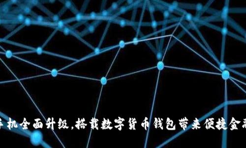 华为手机全面升级，搭载数字货币钱包带来便捷金融体验